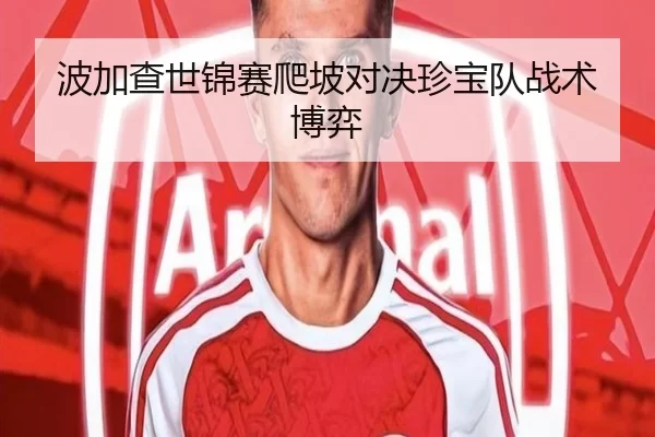 波加查世锦赛爬坡对决珍宝队战术博弈