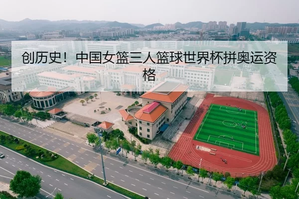 创历史！中国女篮三人篮球世界杯拼奥运资格