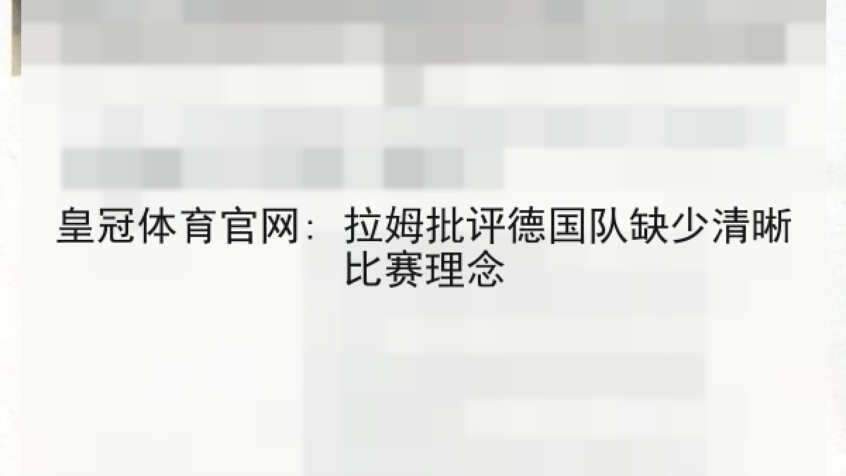 皇冠体育官网: 拉姆批评德国队缺少清晰比赛理念 皇冠体育官网: 拉姆批评德国队缺少清晰比赛理念
