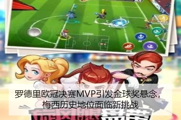 罗德里欧冠决赛MVP引发金球奖悬念，梅西历史地位面临新挑战