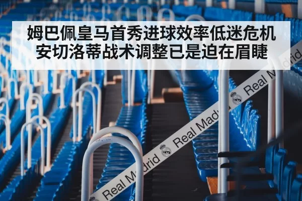 姆巴佩皇马首秀进球效率低迷危机 安切洛蒂战术调整已是迫在眉睫
