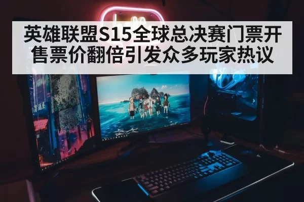 英雄联盟S15全球总决赛门票开售票价翻倍引发众多玩家热议